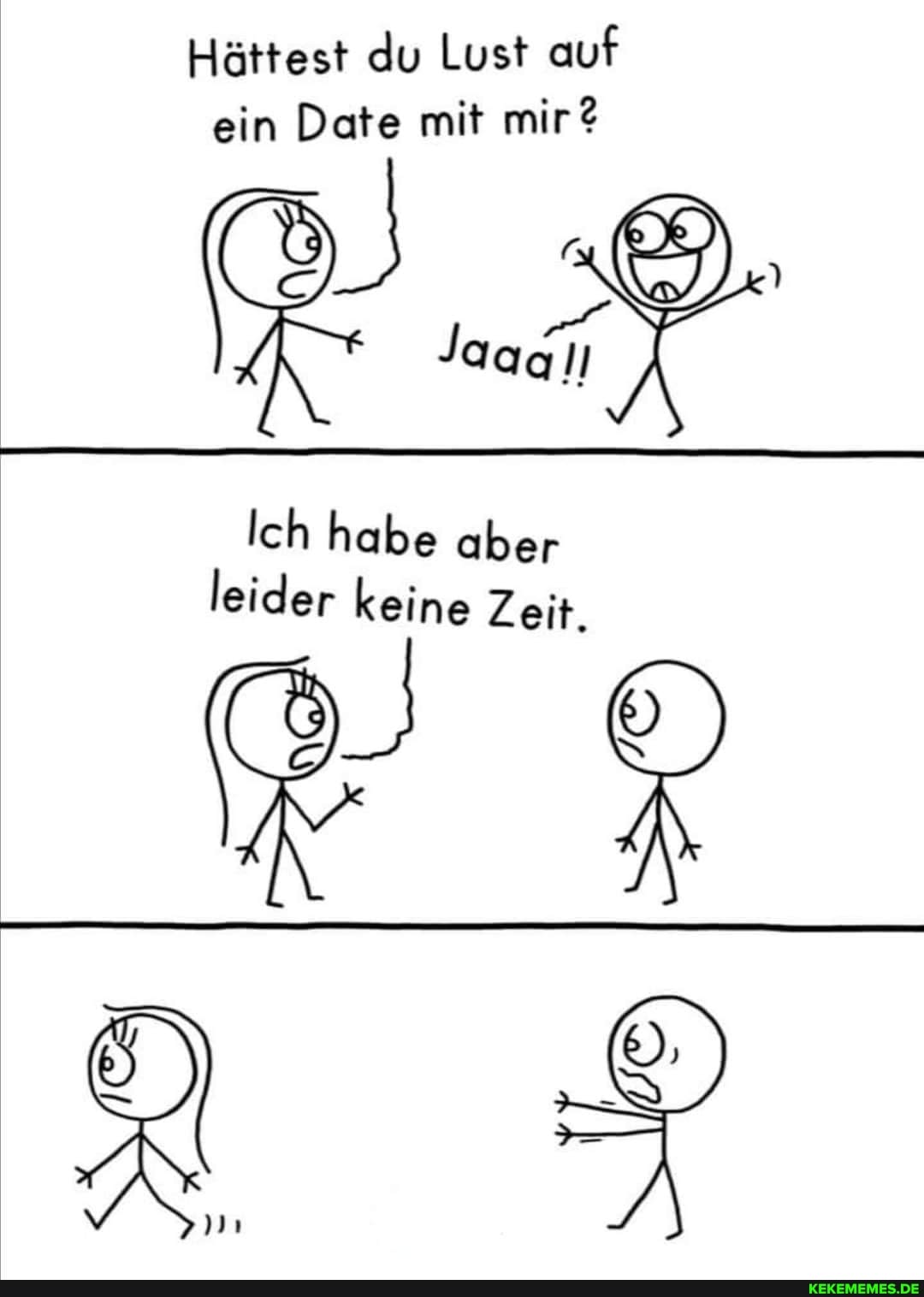 Hättest du Lust auf ein Date mit mir?
Jaaal
Ich habe aber
leider keine Zeit.