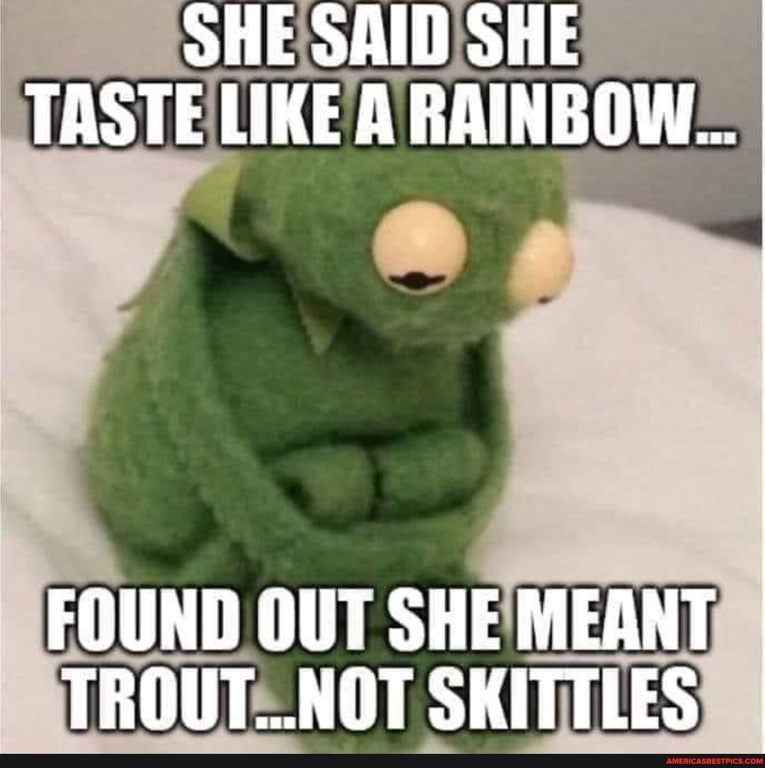 She Said She Taste Like A Rainbow Found Out She Meant Trout Not Skittles America S Best Pics And Videos She Said She Taste Like A Rainbow Found Out She Meant Trout Not Skittles America S Best Pics And Videos
