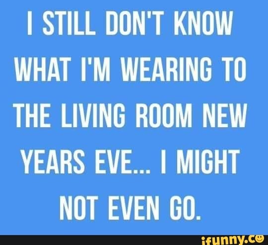 I STILL DON'T KNOW WHAT I'M WEARING THE LIVING ROOM NEW YEARS EVE... I ...