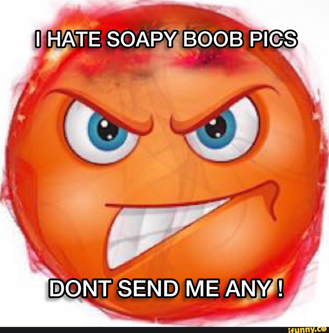 I HATE SOAPY BOOB PICS! DONT SEND ME ANY ! - iFunny