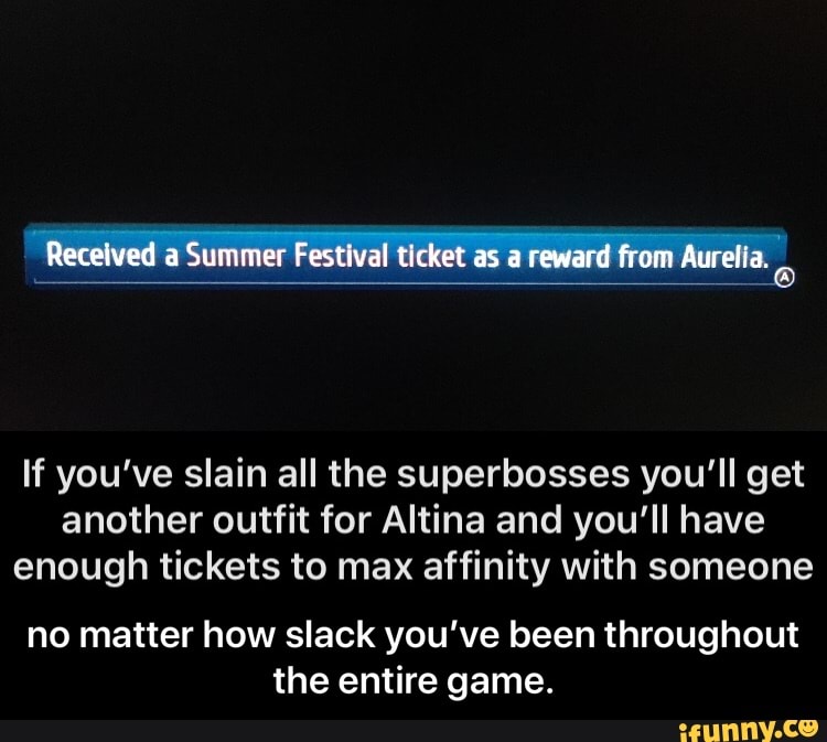Received a Summer Festival ticket as a reward from Aurelia,
If you've slain all the superbosses you'll get another outfit for Altina and you'll have enough tickets to max affinity with someone
no matter how slack you've been throughout the entire game. - no matter how slack you’ve been throughout the entire game.