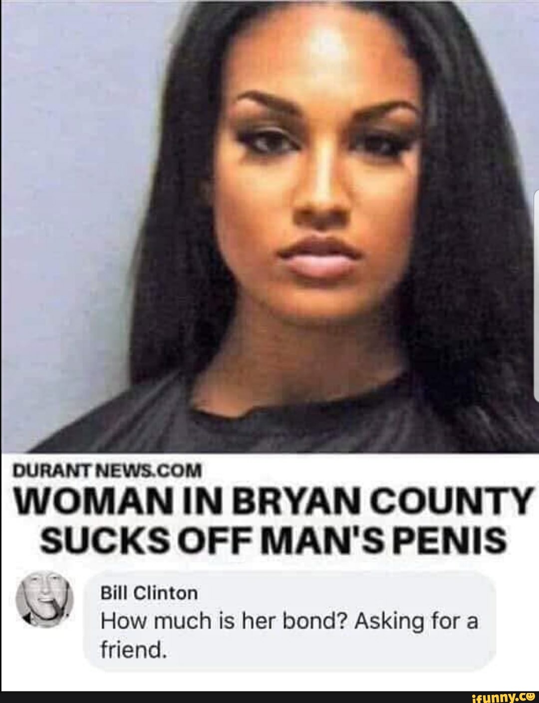 DURANT NEWS.COM
WOMAN IN BRYAN COUNTY
SUCKS OFF MAN'S PENIS
Bill Clinton
How much is her bond? Asking for a
friend.
