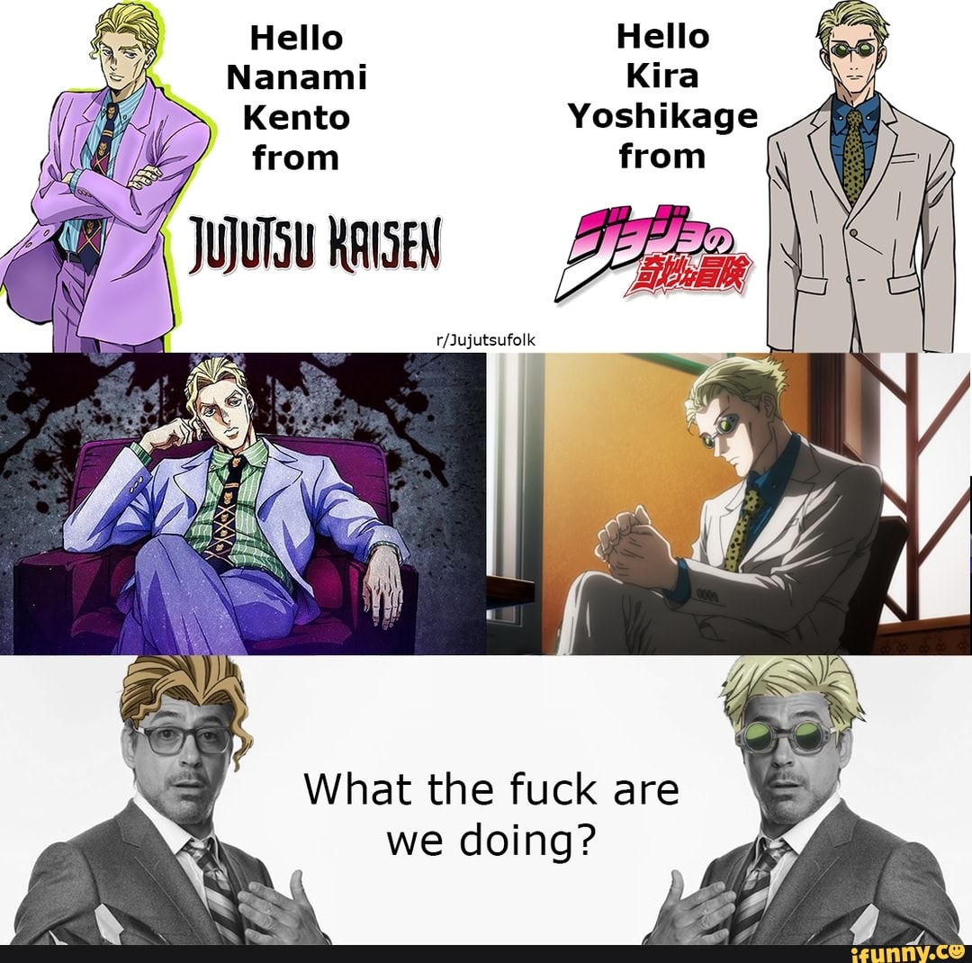 Hello Hello
Nanami Kira
Kento Yoshikage from from
RAISEN
What the fuck are we doing?