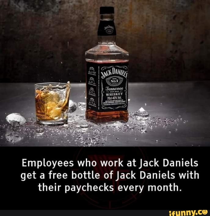 Employees who work at Jack Daniels get a free bottle of Jack Daniels