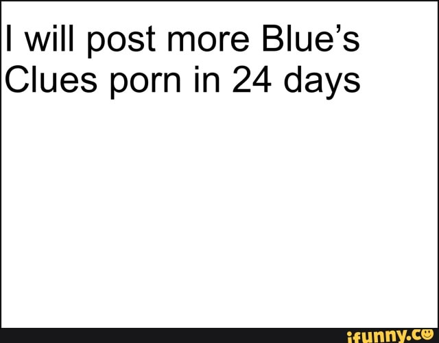 Blues Clues Porn - I will post more Blue's Clues porn in 24 days - iFunny :)