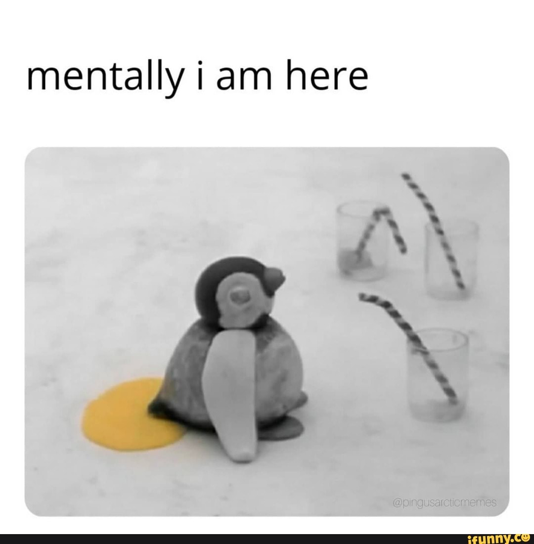 mentally iam here
@pingusarcticmemes