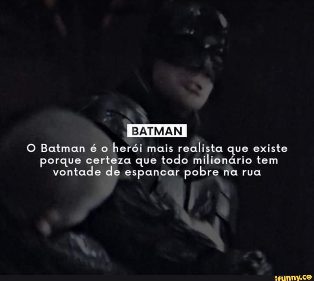 O Batman é o herói mais realista que existe porque certeza que todo  milionário tem vontade de espancar pobre na rua - iFunny Brazil