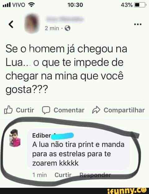 Se o homem já chegou na
Lua.. o que te impede de
chegar na mina que você
(7) Curtir Ç) Comentar Compartilhar
A lua não tira print e manda
para as estrelas para te
zoarem kkkkk