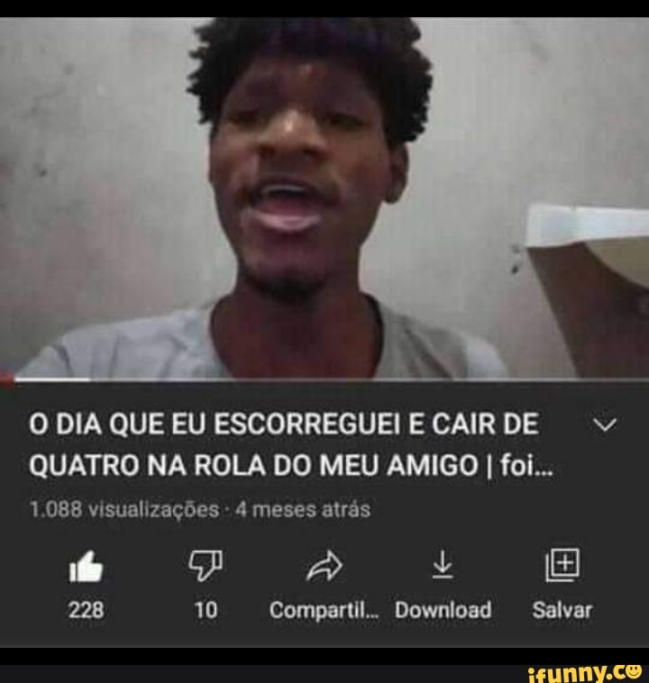 O DIA QUE EU ESCORREGUEI E CAIR DE QUATRO NA ROLA DO MEU AMIGO I foi...
1.088 visualizações - 4 meses atrás
228 10 Compartil.. Download Salvar