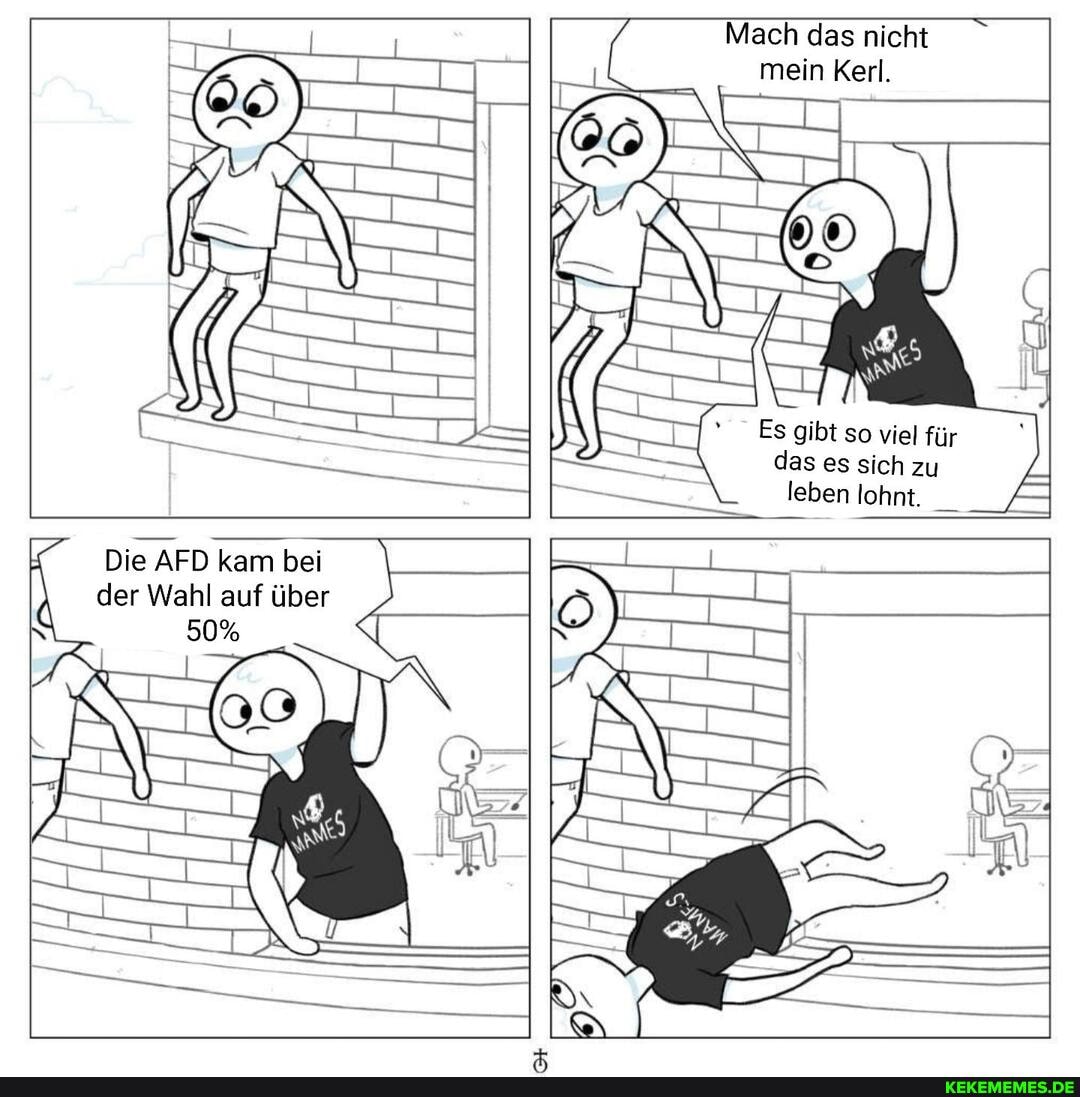 Mach das nicht
mein Kerl
das es sich zu leben lohnt.
Es gibt so viel für
Die AFD kam bei
der Wahl auf über
all