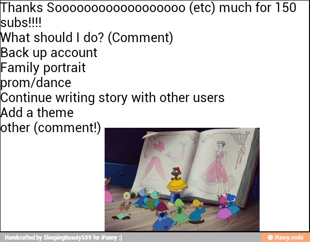 hanks Soo0000000000000000 (etc) much for 150
hat should I do? (Comment)
Back up account
Family portrait
prom/dance
Continue writing story with other users
Add a theme
other (comment!)