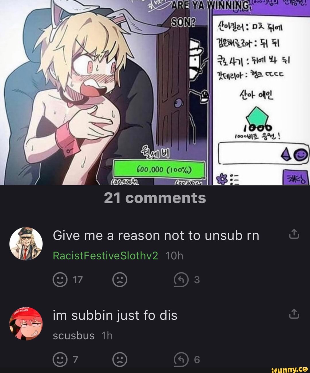 ell
MA
21
Comments
RacistFestiveSlothv2
3
im subbin just fo dis
scusbus th
(a) 6
Give me a reason not to unsub rn
WWW
