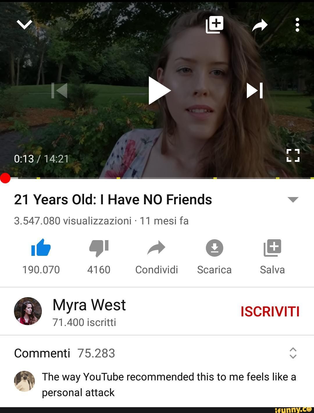 21 Years Old: I Have NO Friends v
3.547.080 visualizzazioni 11 mesi fa The way YouTube recommended this to me feels like a
"personal attack