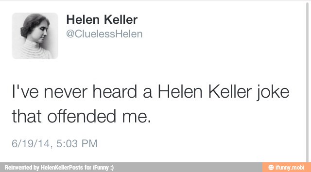 I've never heard a Helen Keller joke
that offended me.