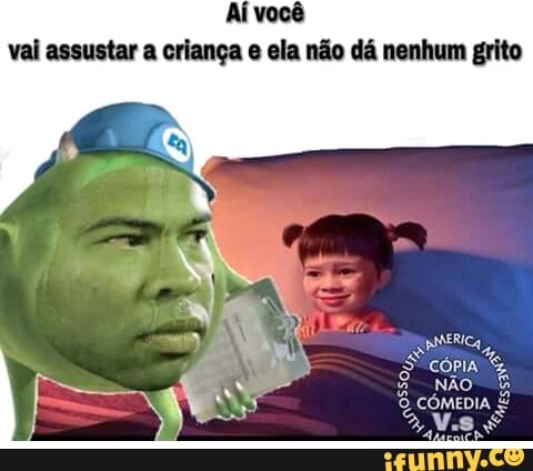 Aí você
val assustar a criança e ela não dá nenhum grito