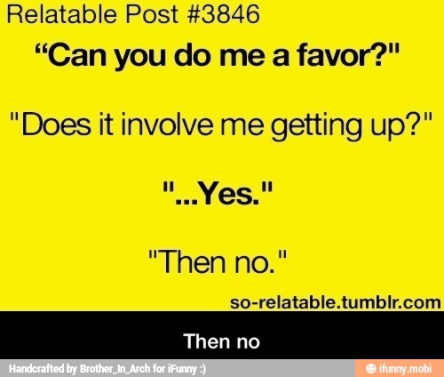 Relatable Post #3846
"Does it involve me getting up?"
so-relatable.tumblr.com
Then no - Then no