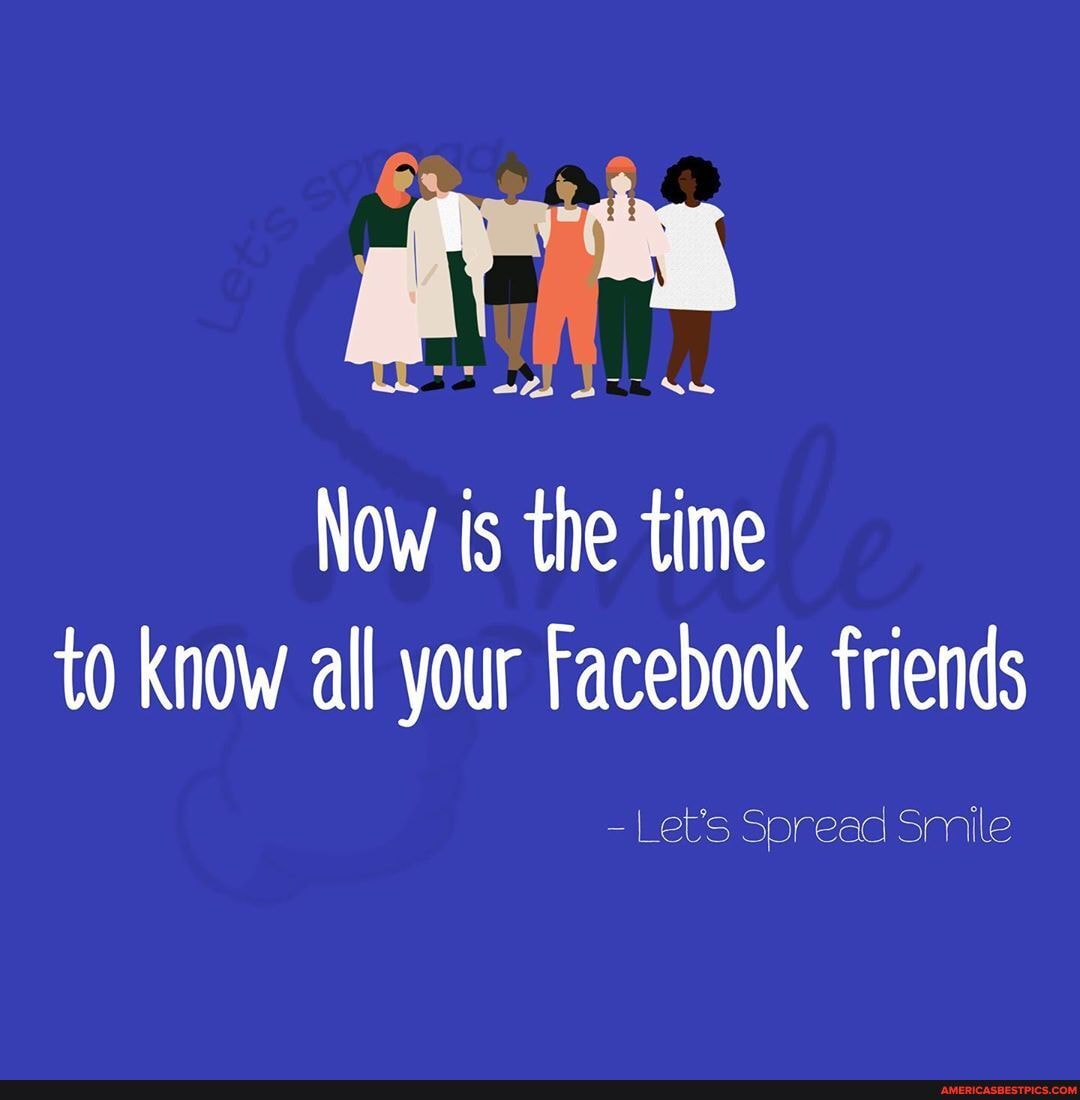 Now is the time to know all your Facebook friends
-Let's Spread Smile