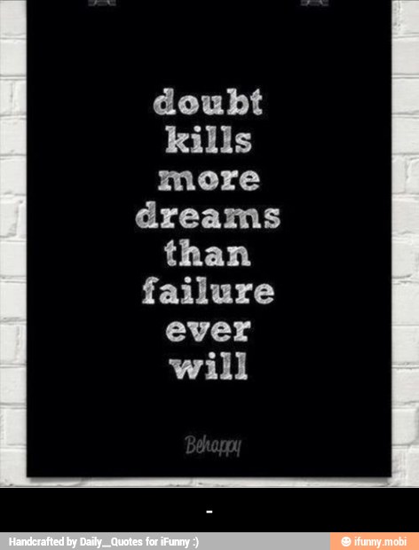 doubt
kills
more
dreams
than
failure
ever
will - -