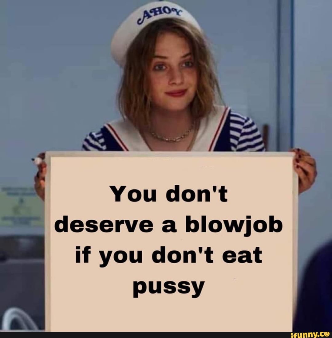 You Dont Deserve A Blowjob If You Dont Eat Pussy Ifunny