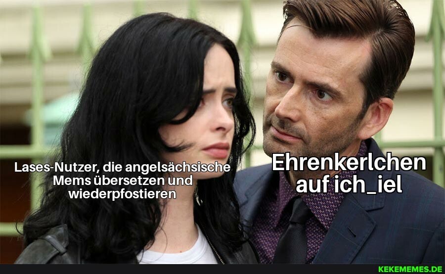 Lases-Nutzer, die angelsächsische "Ehrenkerlchen
Mems übersetzen wiederpfostiereI und auf ich iel
wiederpfostieren