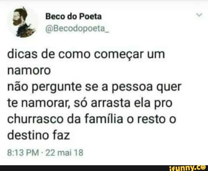 dicas de como começar um
namoro
não pergunte se a pessoa quer
te namorar, só arrasta ela pro
churrasco da família o resto o
destino faz