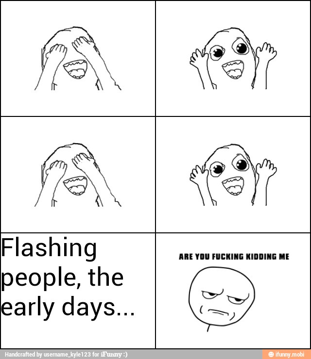 Flashing
people, the
early days...
ARE YOU FUCKING KIDDING ME