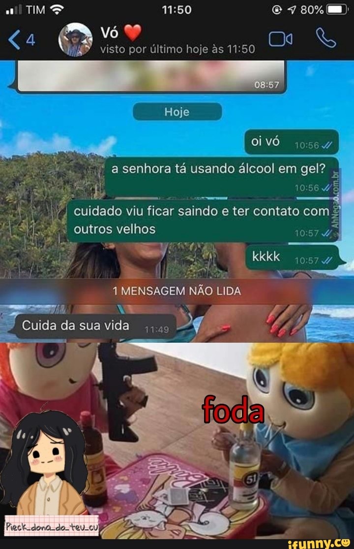 visto por último hoje às 1150
80% mm
08 57
Hoje
I cuidado viu ficar saindo e ter contato com &
kkkk
outros velhos
MENSAGEM NÃO LIDA
Cuida da sua vida