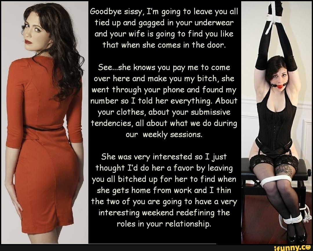 Goodbye sissy, I'm going to leave you all tied up and gagged in your u...