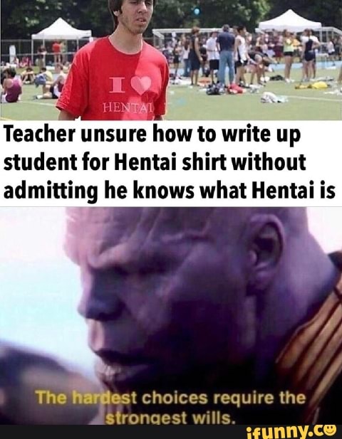 Teacher
unsure how to write up
student for Hentai shirt without
admitting he knows what Hentai is
arelest choices require the
Stroncacest wills