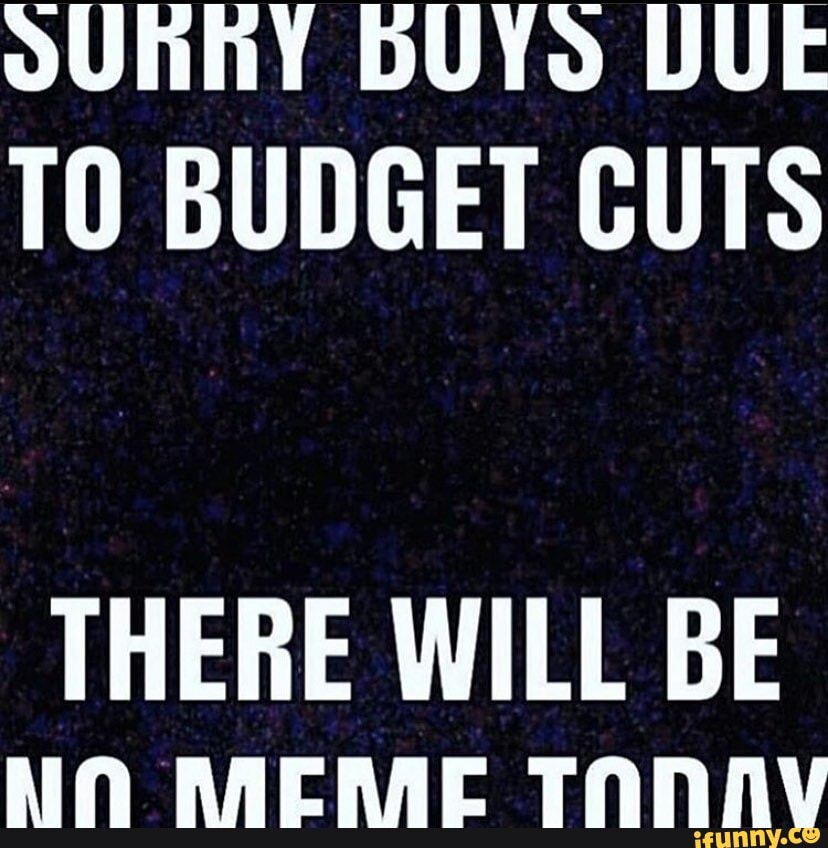 OUT BUYS DUE
TO BUDGET CUTS
THERE WILL BE
NA MEME TNANNAV