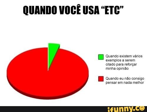 QUANDO VOCE USA "ETC
[E Quando existem varios
exemplos a serem
citado para reforçar
minha opinião
Quando eu não consigo
pensar em nada melhor