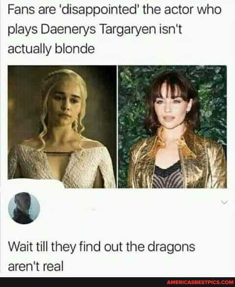 Fans are 'disappointed' the actor who plays Daenerys Targaryen isn't actually blonde
Wait till they find out the dragons
4ran't