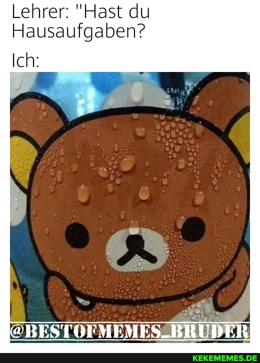 Lehrer: "Hast du
Hausaufgaben?
Ich: