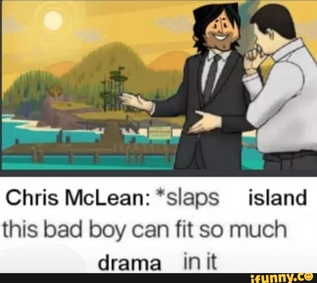 Chris McLean *slaps island this bad boy can fit so much drama_ init