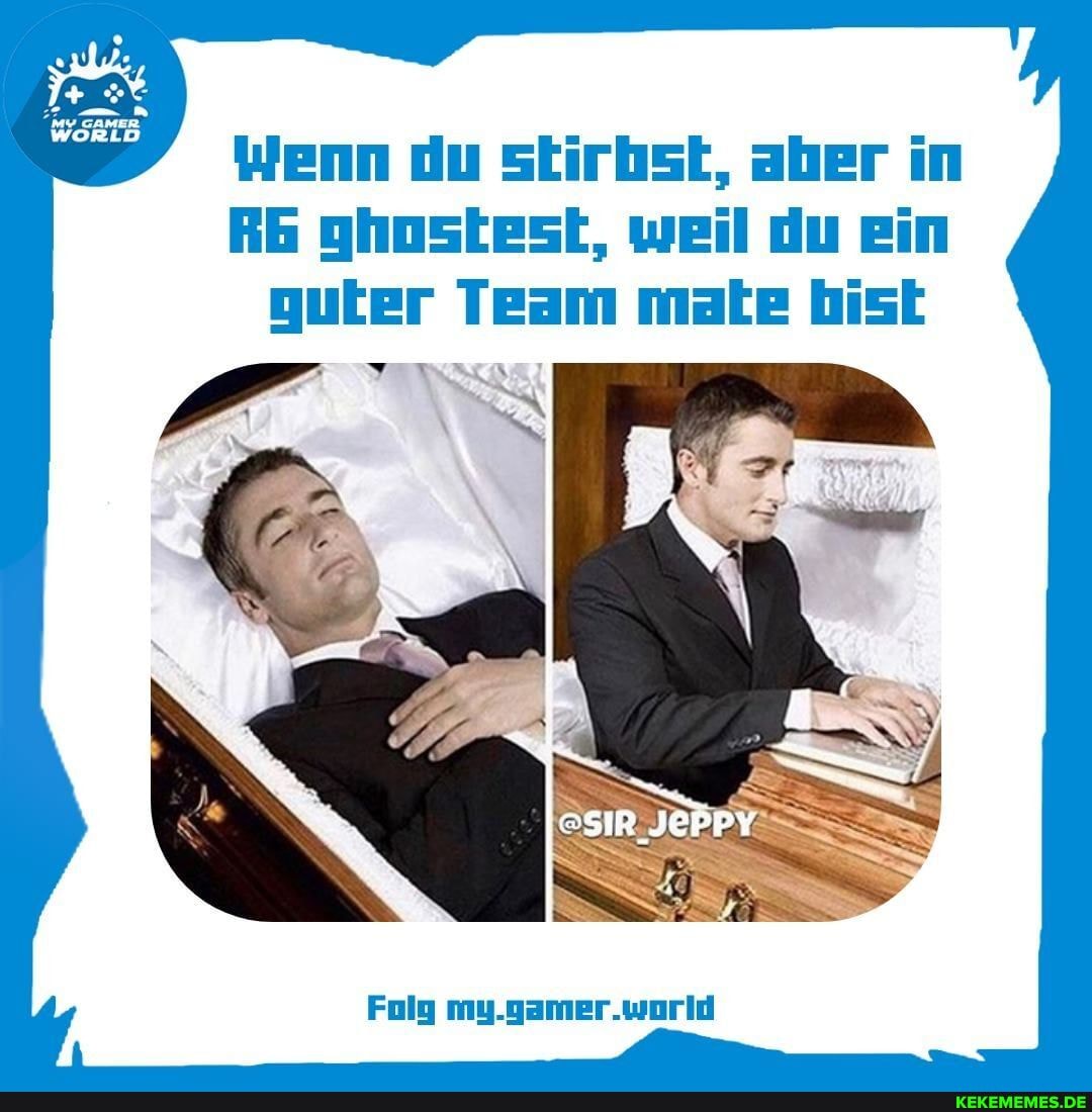 Wenn du stirbst, aber in
Ab ghostest, weil du ein guter Team mate bist
Folg my.gamer.world