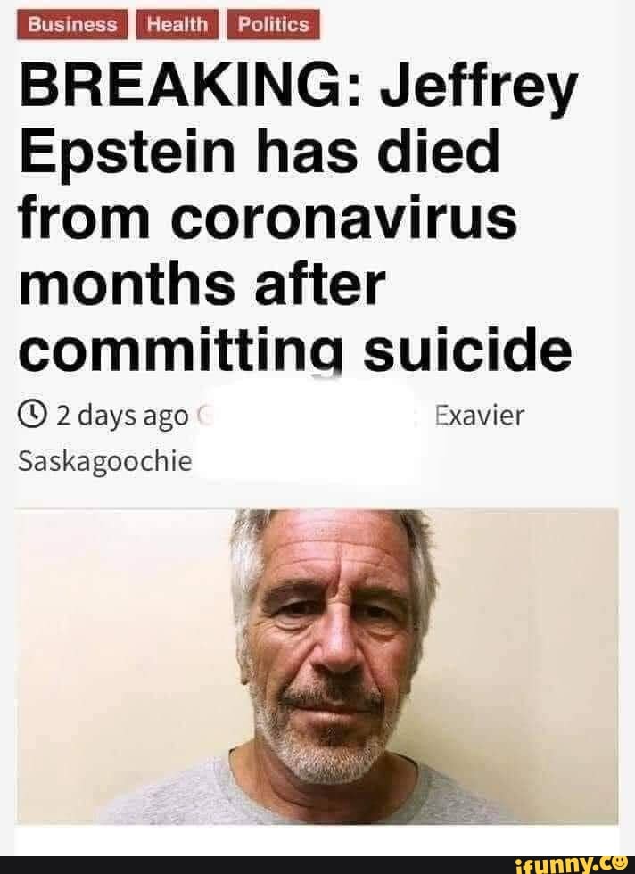 Business Heatth Politics I BREAKING: Jeffrey
Epstein has died from coronavirus months after committing suicide
2 days ago "xavier
Saskagoochie