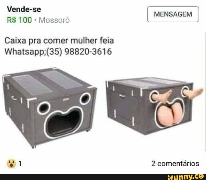 MENSAGEM
Mossoró
Caixa pra comer mulher feia