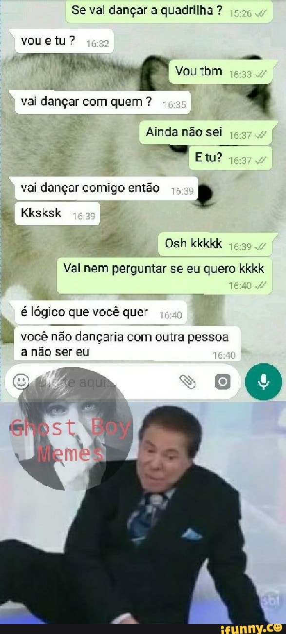 Se vai dançar a quadrilha dançar quem
4
Ainda nao sei
vai dançar comigo então E)
Vai nem perguntar se eu quero kkkk
é lógico que você quer
(4) vacé nao dangaria com outra pessoa
a não ser eu
