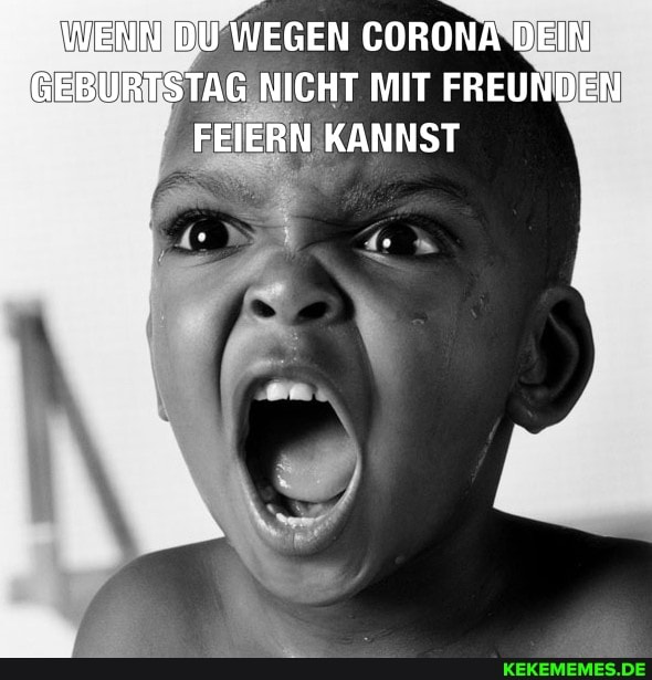 EIN DU WEGEN CORONA DEIN
EBURTSTAG NICHT MIT FREUNDEN
FEIERN KANNST