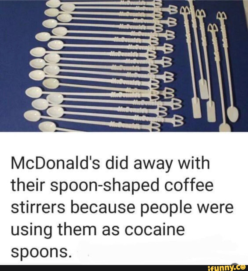 UberFacts @UberFacts McDonald's ultimately got rid of their spoon-shaped  coffee stirrers because people kept using them to do cocaine The trend  became so widespread that, at least in some cities, a bump