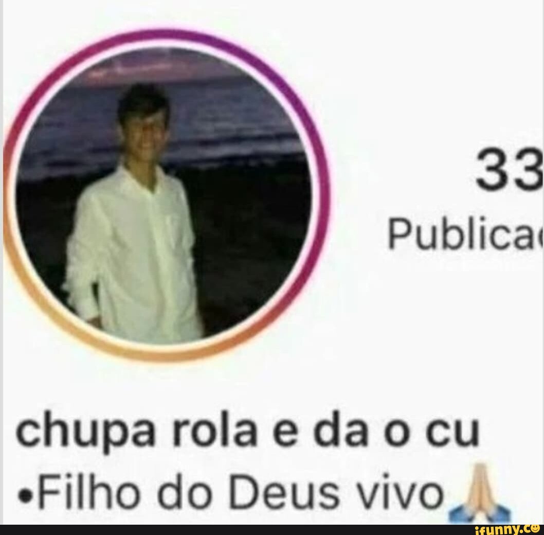 33 Publica Chupa Rola E Da O Cu Filho Do Deus Vivo Ifunny 