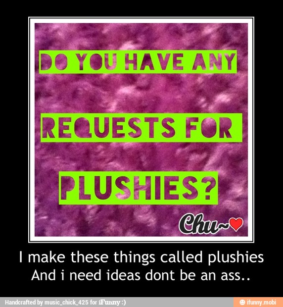 I make these things called plushies
And i need ideas dont be an ass.. - I make these things called plushies
And i need ideas dont be an ass..