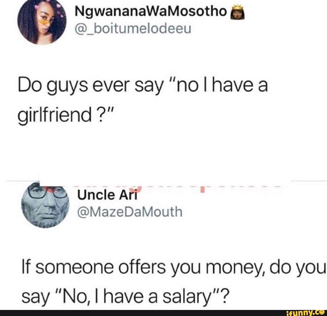 NgwananaWaMosotho _boitumelodeeu Do guys ever say "no I have a girlfriend uncle Ari If someone