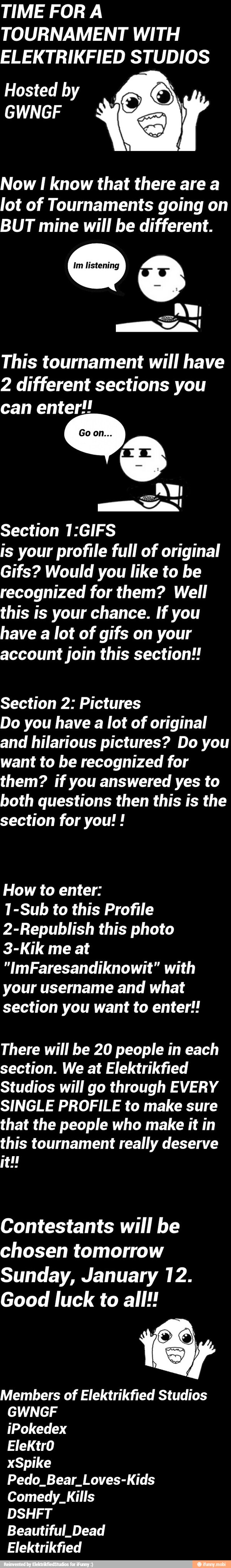 TIME FOR A
TOURNAMENT WITH
ELEKTRIKFIED STUDIOS
Hosted b Ol
Now I know that there are a
going
BUT mine will be different.
This tournament will have
2 different sections you
can enter!!