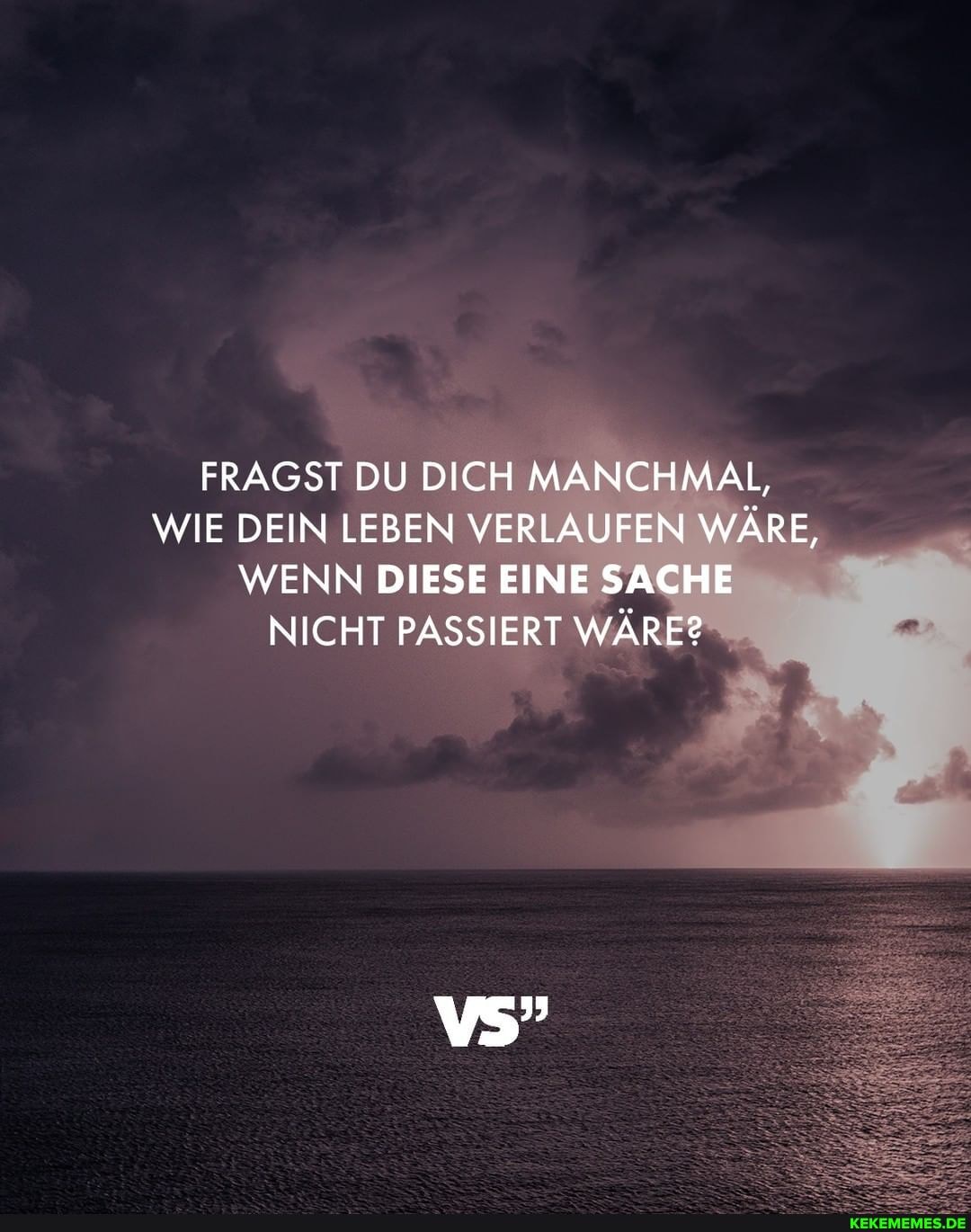 FRAGST DU DICH MANCHMAL,
WIE DEIN LEBEN VERLAUFEN WÄRE,
WENN DIESE EINE SACHE NICHT PASSIERT WÄRE?