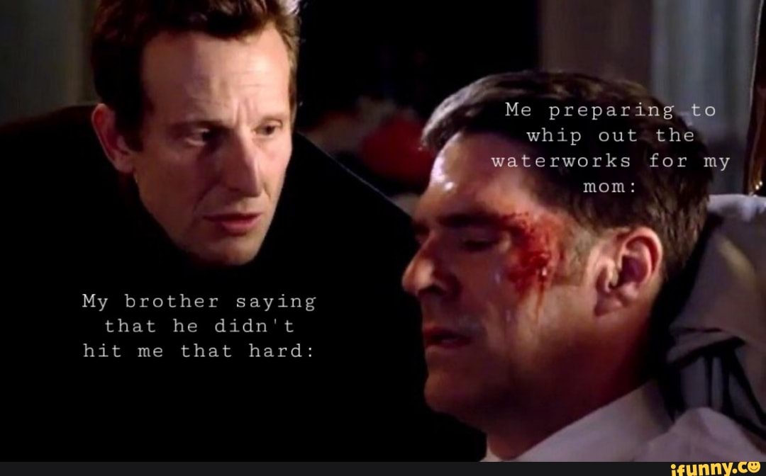 My brother saying that he didn't hit me that hard:
whip out the
Me preparing, to
waterworks for my
mom: