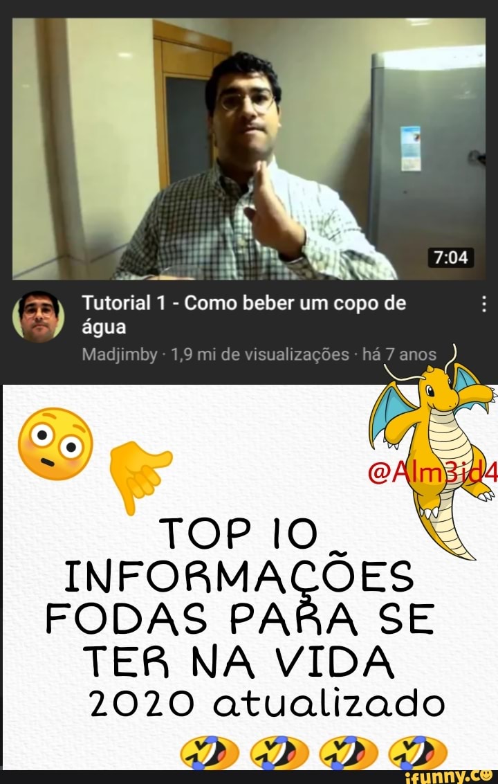 Tutorial 1 - Como beber um copo de água
Madjimby - 1,9 mi de visualizações - há 7 anos
TOP IO.
INFORMAÇÕES FODAS PARA SE
TER NA VIDA
2020 atualizado
DD DD PD GD