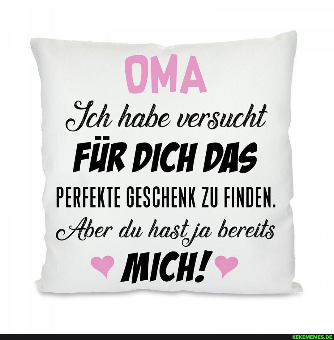 ch habe versucht
FÜR DICH DAS PERFEKTE GESCHENK ZU FINDEN.
Aber du hast ja bereits
MICH!