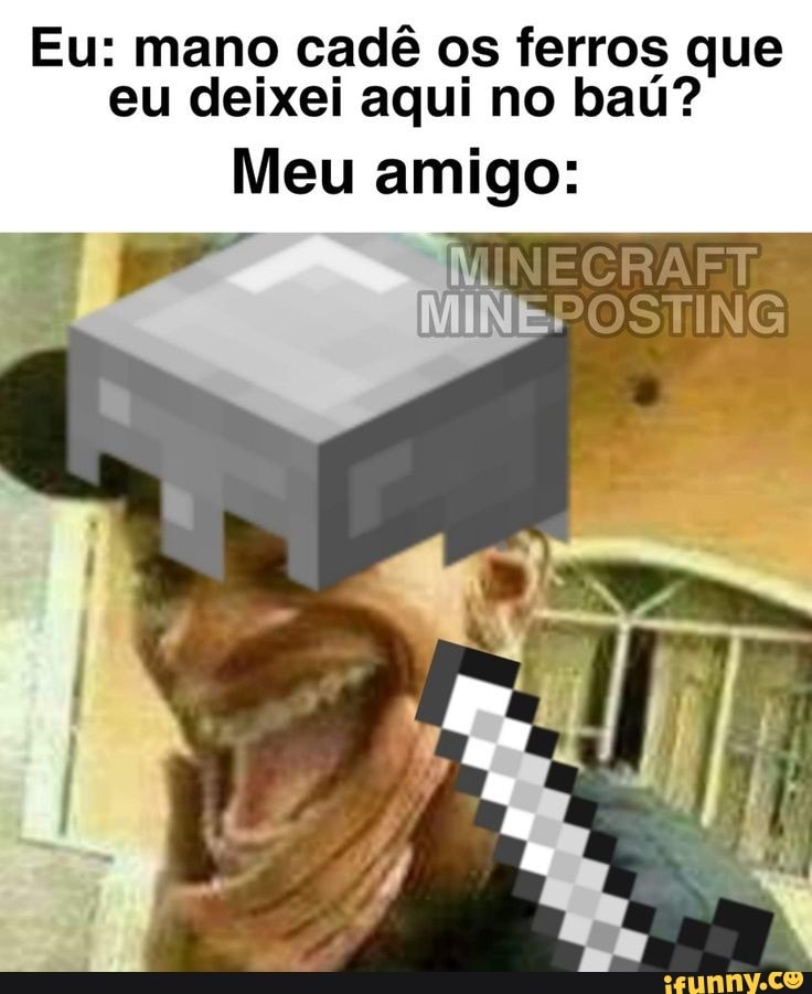 Eu: mano cadê os ferros que eu deixei aqui no baú?
Meu amigo:
MINEPOSTING