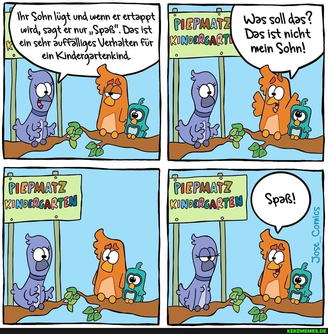 Wes das?
Das ist nicht mein Sohn!
Ihr Sohn \ügt und wenn er ertappt wird, sogt er nur "Spaß, Das ist ain sehr auffälliges Verhalten Für ein Kindergprtenkind.
Jose_Comics